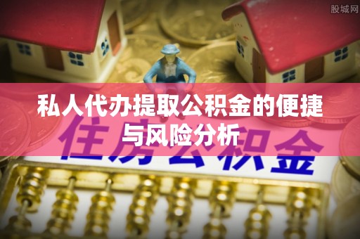 四湖私人代办提取公积金的便捷与风险分析