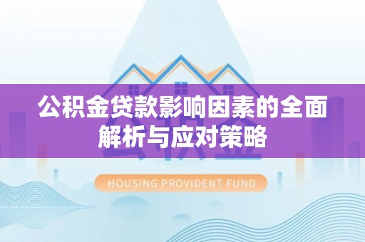 四湖公积金贷款影响因素的全面解析与应对策略