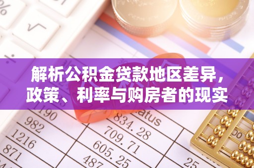 四湖解析公积金贷款地区差异，政策、利率与购房者的现实选择