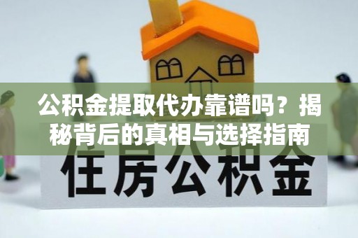四湖公积金提取代办靠谱吗？揭秘背后的真相与选择指南