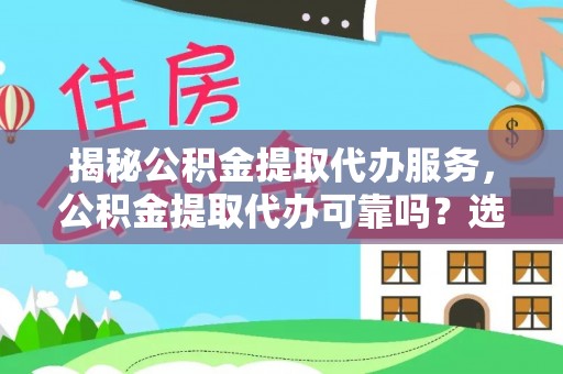 四湖揭秘公积金提取代办服务，公积金提取代办可靠吗？选择需谨慎