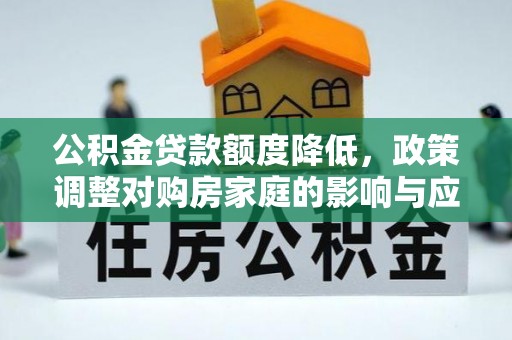 四湖公积金贷款额度降低，政策调整对购房家庭的影响与应对策略