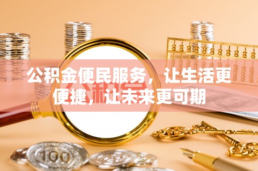 四湖公积金便民服务，让生活更便捷，让未来更可期