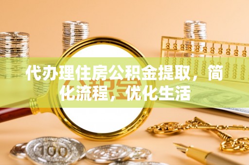 四湖代办理住房公积金提取，简化流程，优化生活