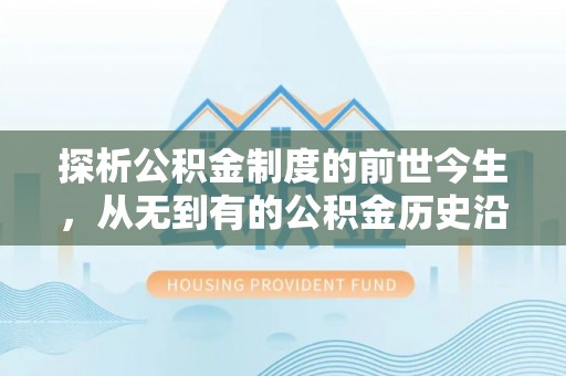 四湖探析公积金制度的前世今生，从无到有的公积金历史沿革解析