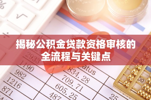 四湖揭秘公积金贷款资格审核的全流程与关键点