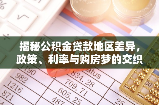 四湖揭秘公积金贷款地区差异，政策、利率与购房梦的交织
