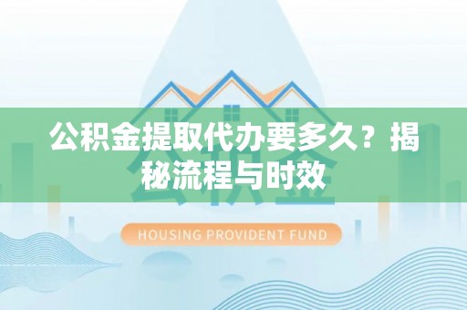 四湖公积金提取代办要多久？揭秘流程与时效