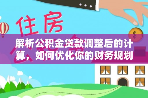 四湖解析公积金贷款调整后的计算，如何优化你的财务规划