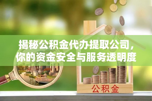 四湖揭秘公积金代办提取公司，你的资金安全与服务透明度全解析