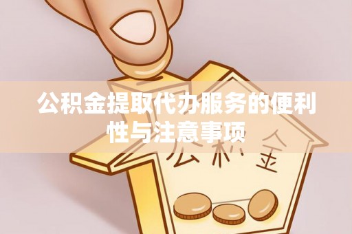四湖公积金提取代办服务的便利性与注意事项