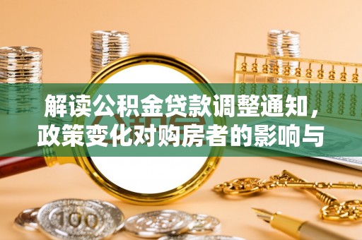 四湖解读公积金贷款调整通知，政策变化对购房者的影响与机遇