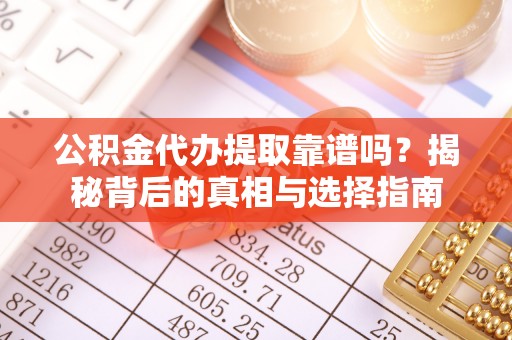 四湖公积金代办提取靠谱吗？揭秘背后的真相与选择指南