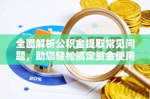 四湖全面解析公积金提取常见问题，助您轻松搞定资金使用