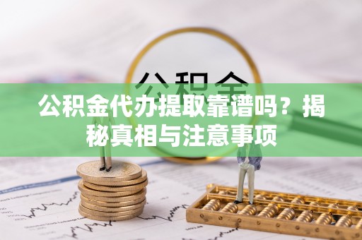 四湖公积金代办提取靠谱吗？揭秘真相与注意事项