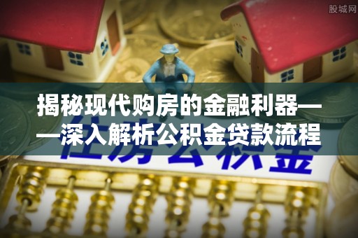 四湖揭秘现代购房的金融利器——深入解析公积金贷款流程