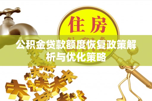 四湖公积金贷款额度恢复政策解析与优化策略