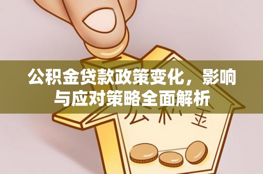四湖公积金贷款政策变化，影响与应对策略全面解析