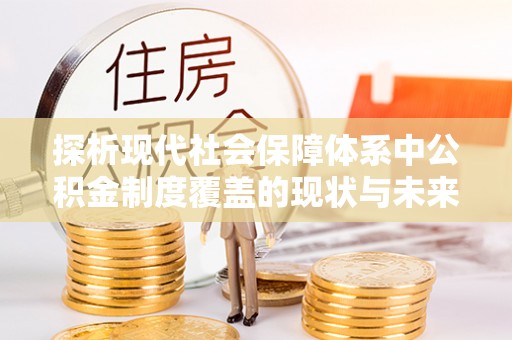 四湖探析现代社会保障体系中公积金制度覆盖的现状与未来