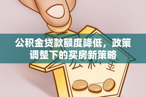 四湖公积金贷款额度降低，政策调整下的买房新策略