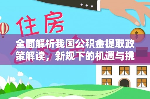 四湖全面解析我国公积金提取政策解读，新规下的机遇与挑战