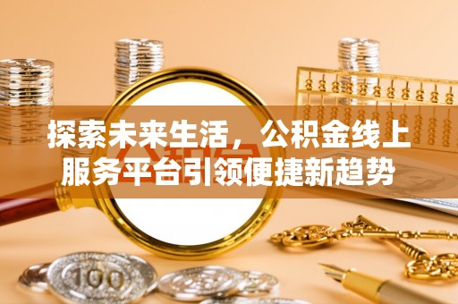 四湖探索未来生活，公积金线上服务平台引领便捷新趋势