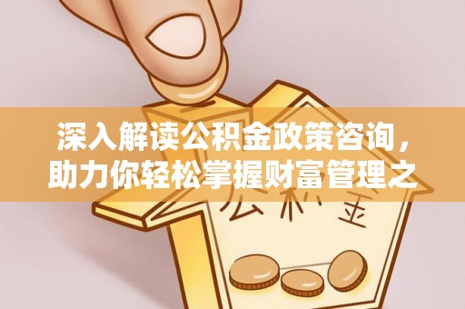 四湖深入解读公积金政策咨询，助力你轻松掌握财富管理之道