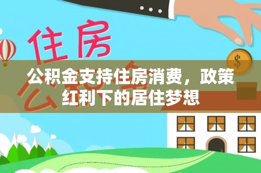 四湖公积金支持住房消费，政策红利下的居住梦想