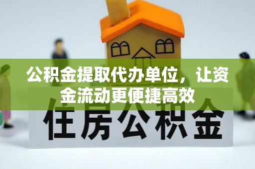 四湖公积金提取代办单位，让资金流动更便捷高效