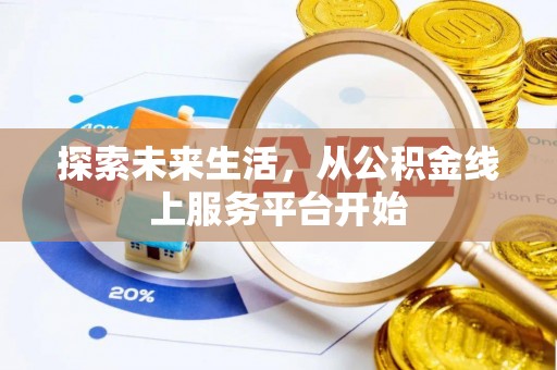四湖探索未来生活，从公积金线上服务平台开始