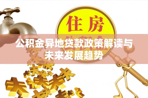 四湖公积金异地贷款政策解读与未来发展趋势