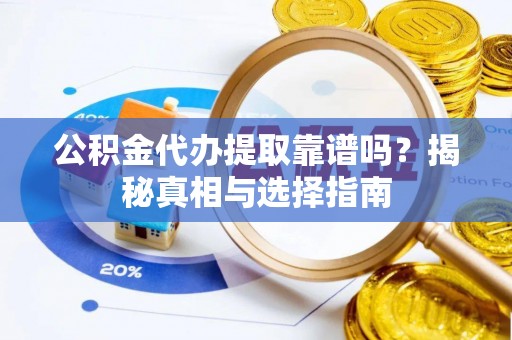 四湖公积金代办提取靠谱吗？揭秘真相与选择指南
