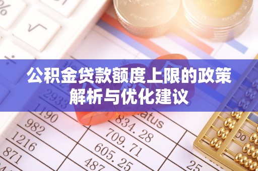 四湖公积金贷款额度上限的政策解析与优化建议