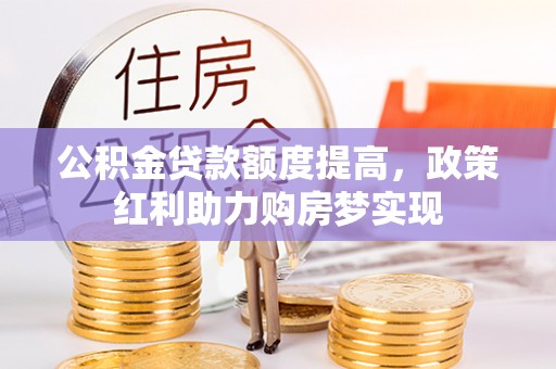 四湖公积金贷款额度提高，政策红利助力购房梦实现