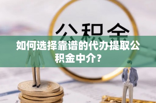 四湖如何选择靠谱的代办提取公积金中介？