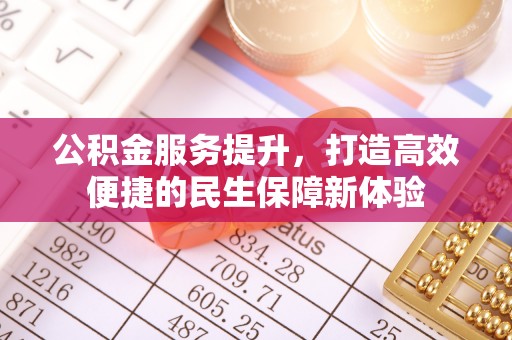 四湖公积金服务提升，打造高效便捷的民生保障新体验