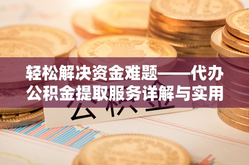 四湖轻松解决资金难题——代办公积金提取服务详解与实用指南