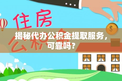 四湖揭秘代办公积金提取服务，可靠吗？