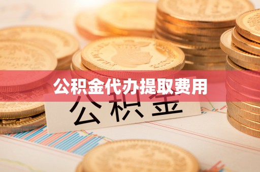 四湖公积金代办提取费用