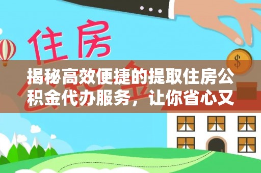 四湖揭秘高效便捷的提取住房公积金代办服务，让你省心又省力