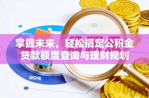 四湖掌握未来，轻松搞定公积金贷款额度查询与理财规划