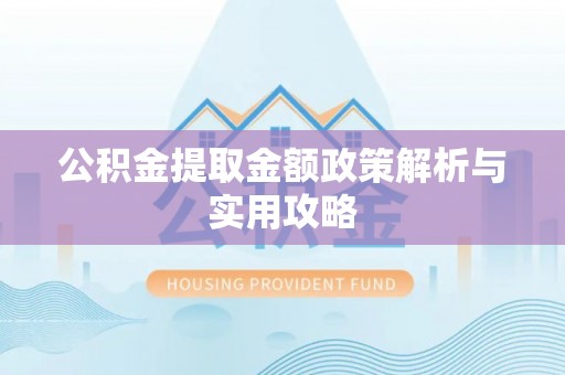 四湖公积金提取金额政策解析与实用攻略