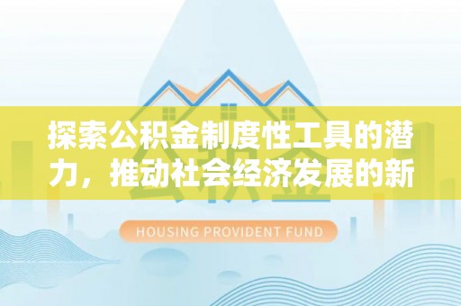 四湖探索公积金制度性工具的潜力，推动社会经济发展的新引擎