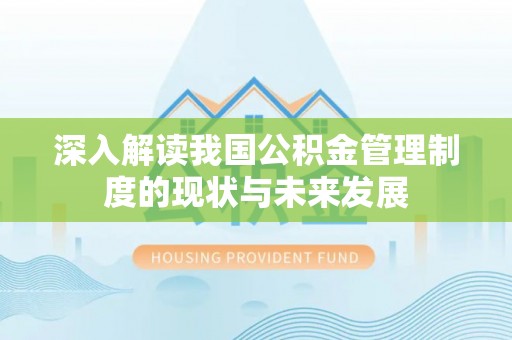 四湖深入解读我国公积金管理制度的现状与未来发展