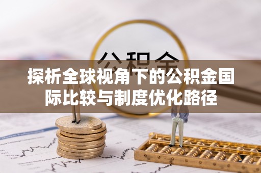 四湖探析全球视角下的公积金国际比较与制度优化路径