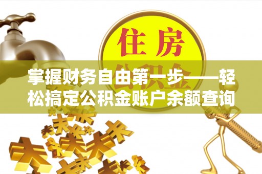 四湖掌握财务自由第一步——轻松搞定公积金账户余额查询的方法与技巧