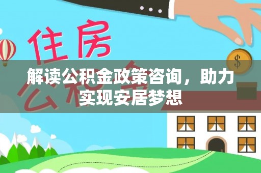 四湖解读公积金政策咨询，助力实现安居梦想