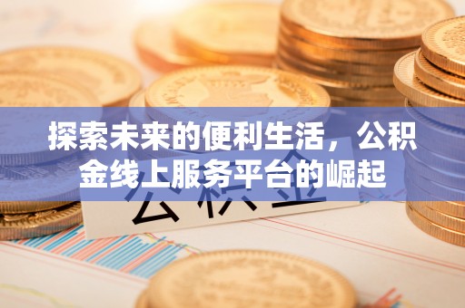 四湖探索未来的便利生活，公积金线上服务平台的崛起