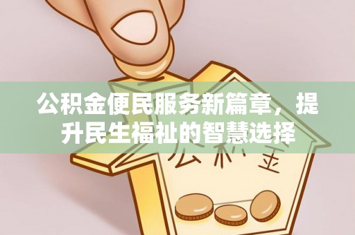 四湖公积金便民服务新篇章，提升民生福祉的智慧选择