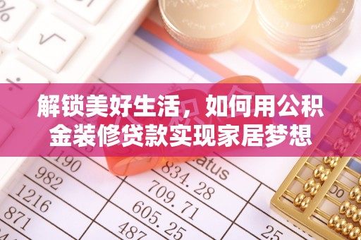 四湖解锁美好生活，如何用公积金装修贷款实现家居梦想